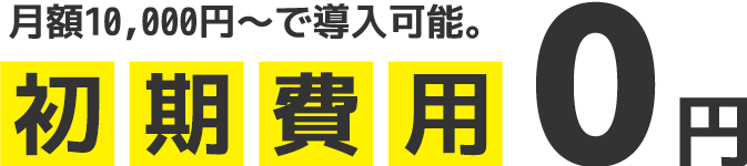 月額10,000円〜で導入可能。初期費用0円